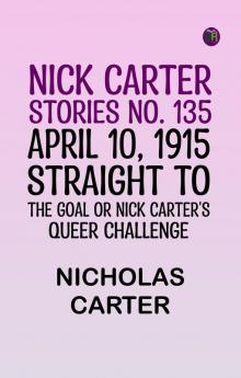 Nick Carter Stories No. 135. April 10 1915; Straight to the Goal Or Nick Carter's Queer Challenge