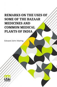 Remarks On The Uses Of Some Of The Bazaar Medicines And Common Medical Plants Of India: With A Full Index Of Diseases, Indicating Their Treatment By These And Other Agents Procurable Throughout India To Which Are Added Directions For Treatment In Cases Of Drowning, Snake-Bites, &C.