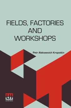 Fields Factories And Workshops: Or Industry Combined With Agriculture And Brain Work With Manual Work