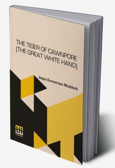 The Tiger Of Cawnpore (The Great White Hand): The Great White Hand; Or The Tiger Of Cawnpore A Story Of The Indian Mutiny