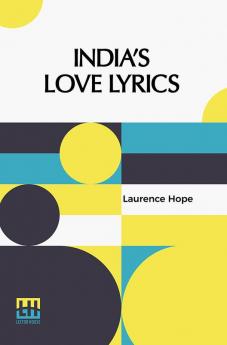 India’s Love Lyrics: Including The Garden Of Kama Collected & Arranged In Verse By Laurence Hope