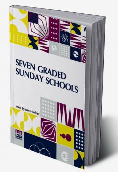 Seven Graded Sunday Schools: A Series Of Practical Papers Edited By Jesse Lyman Hurlbut