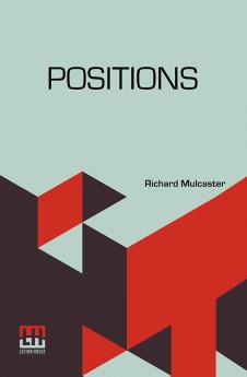 Positions: Wherein Those Primitive Circumstances Be Examined Which Are Necessary For The Training Up Of Children Either For Skill In Their Book Or Health In Their Body. With An Appendix Containing Some Account Of His Life And Writings By Robert Hebert Quick