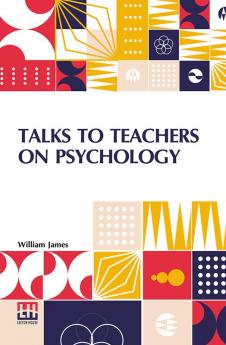 Talks To Teachers On Psychology: And To Students On Some Of Life’s Ideals