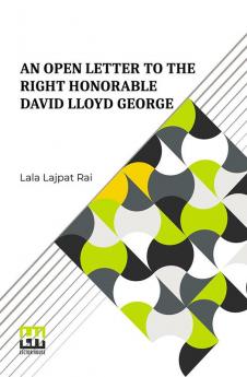 An Open Letter To The Right Honorable David Lloyd George: Prime Minister Of Great Britain