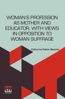 Woman’s Profession As Mother And Educator With Views In Opposition To Woman Suffrage