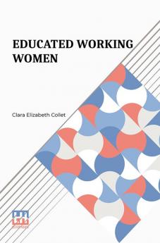 Educated Working Women: Essays On The Economic Position Of Women Workers In The Middle Classes