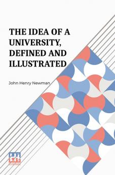 The Idea Of A University Defined And Illustrated: I. In Nine Discourses Delivered To The Catholics Of Dublin Ii. In Occasional Lectures And Essays Addressed To The Members Of The Catholic University