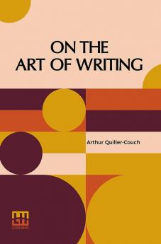 On The Art Of Writing: Lectures Delivered In The University Of Cambridge 1913-1914