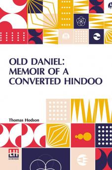 Old Daniel: Memoir Of A Converted Hindoo: With Observations On Mission Work In The Goobbe Circuit And Description Of Village Life In India. With Introduction By The Rev. W. Arthur