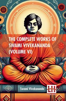 The Complete Works Of Swami Vivekananda (Volume VI): In Nine Volumes Vol. VI.