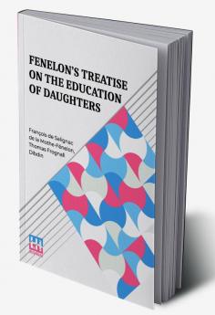 Fenelon’s Treatise On The Education Of Daughters: Translated From The French And Adapted To English Readers With An Original Chapter “On Religious Studies.”