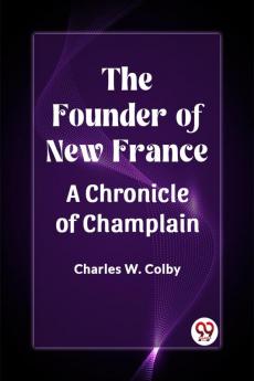 The Founder of New France A Chronicle of Champlain