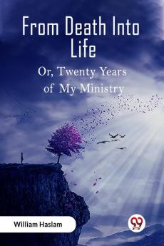 From Death Into Life Or Twenty Years of My Ministry