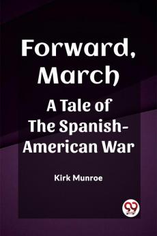 Forward March A Tale of the Spanish-American War