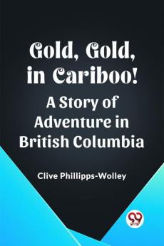 Gold Gold in Cariboo! A Story of Adventure in British Columbia