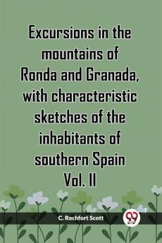 Excursions In The Mountains Of Ronda And Granada With Characteristic Sketches Of The Inhabitants Of Southern Spain Vol. II