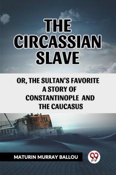 The Circassian Slave Or The Sultan'S Favorite A Story Of Constantinople And The Caucasus