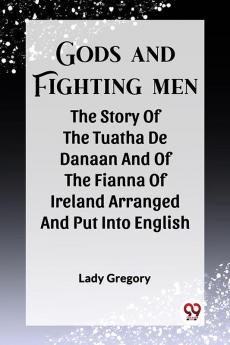Gods And Fighting Men The Story Of The Tuatha De Danaan And Of The Fianna Of Ireland Arranged And Put Into English