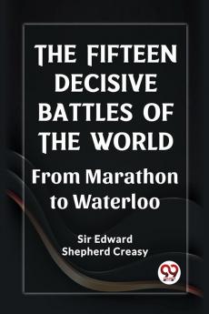 The Fifteen Decisive Battles of the World From Marathon to Waterloo