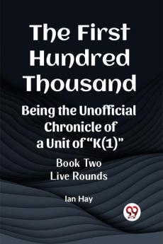 The First Hundred Thousand Being the Unofficial Chronicle of a Unit of K(1) BOOK TWO LIVE ROUNDS