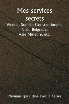 Mes services secrets  Vienne Sophia Constantinople Nish Belgrade  Asie Mineure etc.
