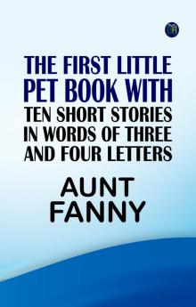 The First Little Pet Book with Ten Short Stories in Words of Three and Four Letters