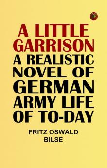 A Little Garrison: A Realistic Novel of German Army Life of To-day