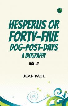 Hesperus  or  Forty-Five Dog-Post-Days A Biography. Vol. II.