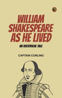 William Shakespeare as He Lived: An Historical Tale