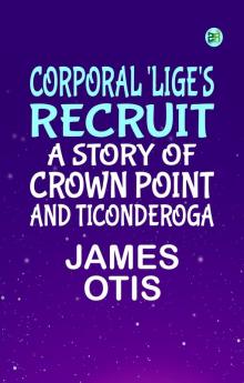 Corporal 'Lige's Recruit. A Story of Crown Point and Ticonderoga
