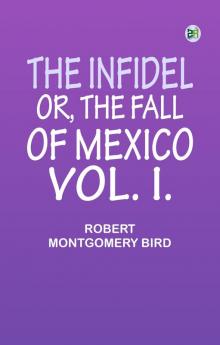 The Infidel; or the Fall of Mexico. Vol. I.
