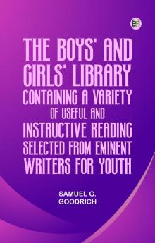 The Boys' And Girls' Library Containing a Variety of Useful and Instructive Reading Selected from Eminent Writers for Youth