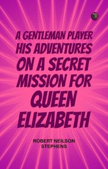 A Gentleman Player; His Adventures on a Secret Mission for Queen Elizabeth