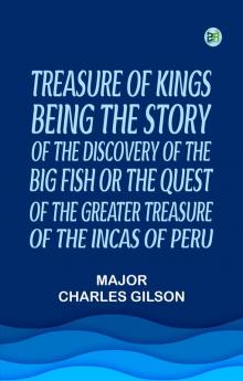 Treasure of KingsBeing the Story of the Discovery of the Big Fish or the Quest of the Greater Treasure of the Incas of Peru.