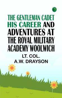 The Gentleman Cadet His Career and Adventures at the Royal Military Academy Woolwich