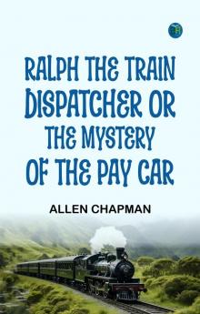 Ralph the Train Dispatcher; Or The Mystery of the Pay Car