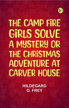 The Camp Fire Girls Solve a Mystery; Or The Christmas Adventure at Carver House