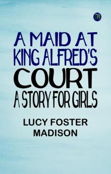 A Maid at King Alfred's Court: A Story for Girls