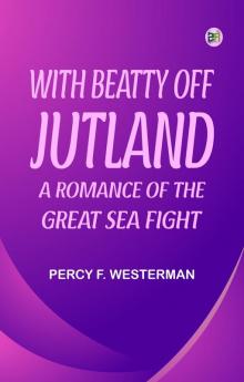 With Beatty off Jutland  A Romance of the Great Sea Fight