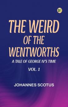 The Weird of the Wentworths  A Tale of George IV's Time Vol. 1