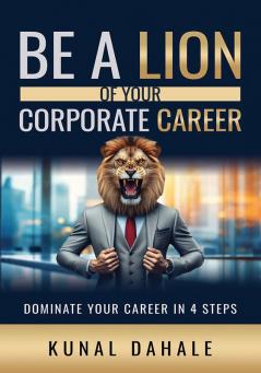 Be A Lion Of Your Corporate Career: Dominate Your Career In 4 Steps