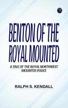 Benton of the Royal Mounted  A Tale of the Royal Northwest Mounted Police
