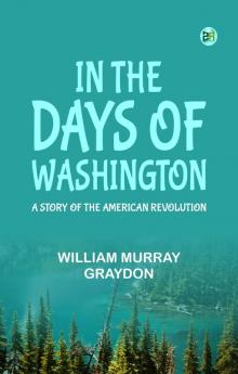 In the Days of Washington  A Story of the American Revolution