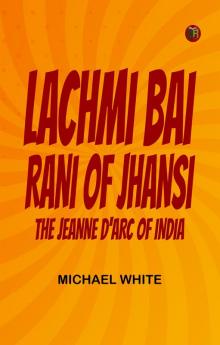 Lachmi Bai Rani of Jhansi: The Jeanne D'Arc of India