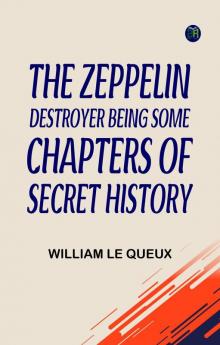 THE ZEPPELIN DESTROYER BEING SOME CHAPTERS OF SECRET HISTORY