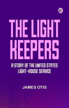 The Light Keepers  A Story of the United States Light-house Service
