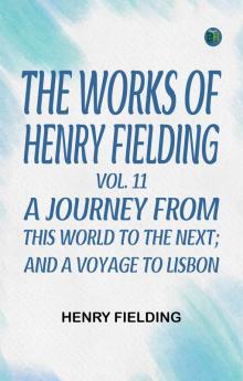 The Works of Henry Fielding vol. 11 A Journey From This World to the Next; and A Voyage to Lisbon