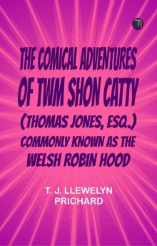 The Comical Adventures of Twm Shon Catty (Thomas Jones Esq.)Commonly known as the Welsh Robin Hood