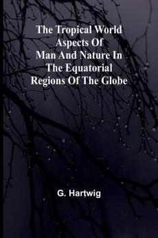 The Tropical World Aspects of man and nature in the equatorial regions of the globe.